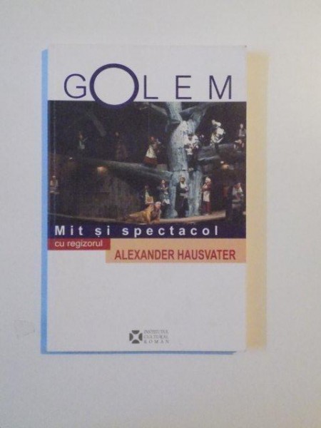 GOLEM , MIT SI SPECTACOL CU REGIZORUL ALEXANDER HAUSVATER , EDITIE INGRIJITA de LIANA COJOCARU , 2014