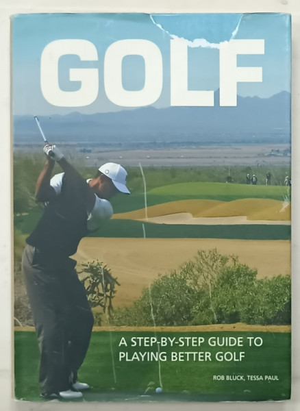 GOLF , A STEP - BY - STEP GUIDE TO PLAYING BETTER GOLF by ROB BLUCK and TESSA PAUL , 2010