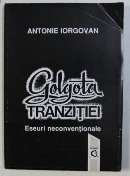 GOLGOTA TRANZITIEI - ESEURI NECONVENTIONALE de ANTONIE IORGOVAN