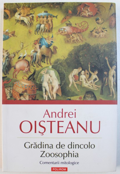 GRADINA DE DINCOLO / ZOOSOPHIA - COMENTARII MITOLOGICE  de ANDREI OISTEANU , 2012