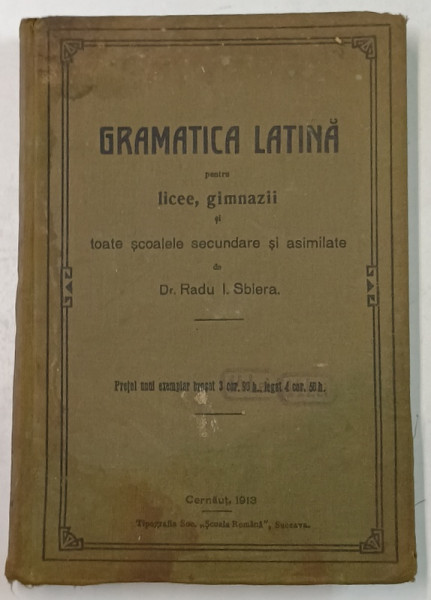 GRAMATICA LATINA PENTRU LICEE , GIMNAZII ..de Dr. RADU I. SBIERA , CERNAUTI , 1913