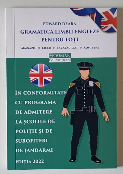 GRAMATICA LIMBII ENGLEZE PENTRU TOTI , IN CONFORMITATE CU PROGRAMA DE ADMITERE LA SCOLILE DE POLITIE SI DE SUBOFITERI DE JANDARMI de EDWARD DEARA , 2022