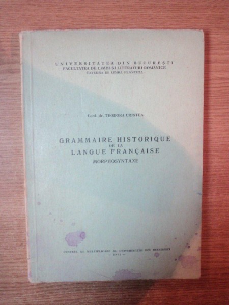 GRAMMAIRE HISTORIQUE DE LA LANGUE FRANCAISE MORPHOSYNTAXE de TEODORA CRISTEA , Bucuresti 1972