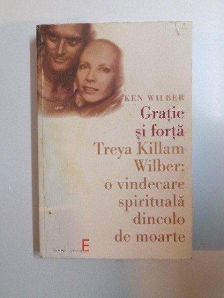 GRATIE SI FORTA , TREYA KILLAM WILBER : O VINDECARE SPIRITUALA DINCOLO DE MOARTE de KEN WILBER