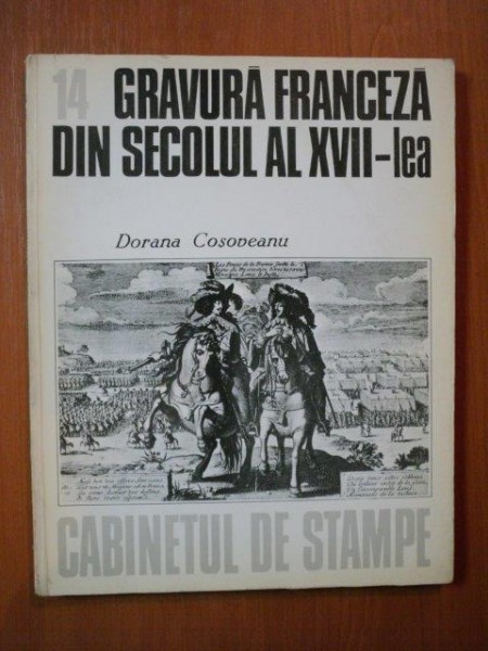 GRAVURA FRANCEZA DIN SECOLUL AL XVII - LEA , CABINETUL DE STAMPE , NR. 14 de DORANA COSOBEANU , Bucuresti 1983