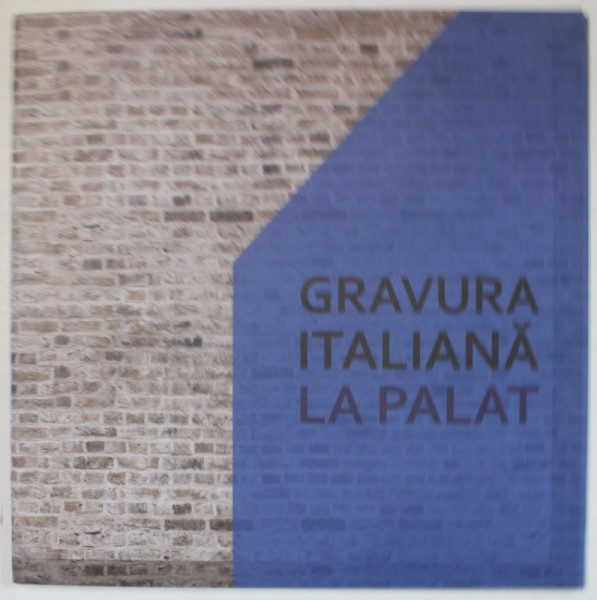 GRAVURA ITALIANA LA PALAT , CATALOG DE EXPOZITIE , 2017, TEXT IN ROMANA SI ITALIANA