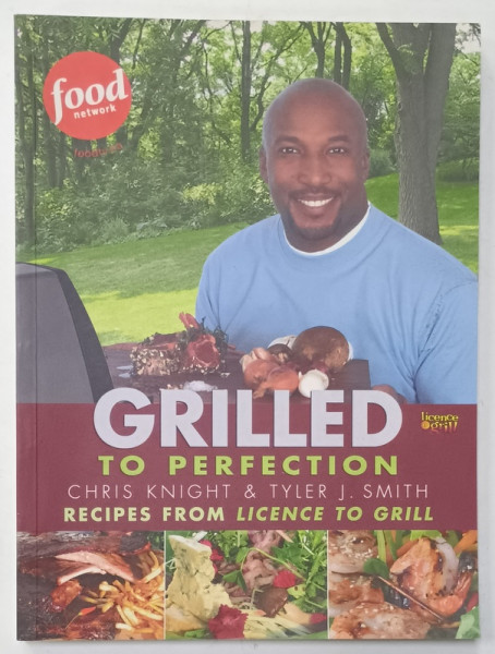 GRILLED TO PERFECTION by CHRIS KNIGHT and TYLEWR J. SMITH , RECIPES  FROM LICENCE TO GRILL , 2006