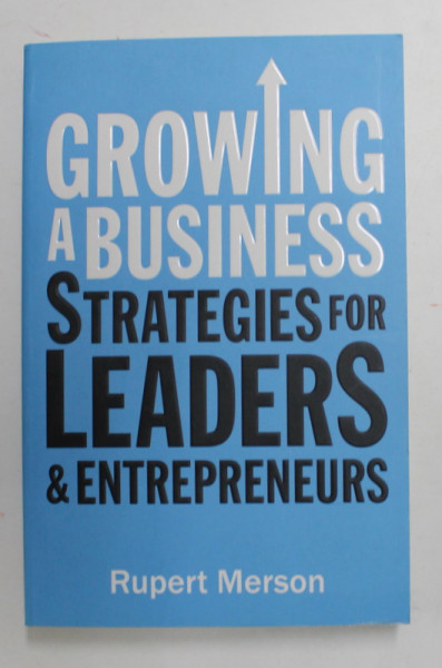 GROWING A BUSINESS - STRATEGIES FOR LEADERS AND  ENTREPRENEURS by RUPERT MERSON , 2016