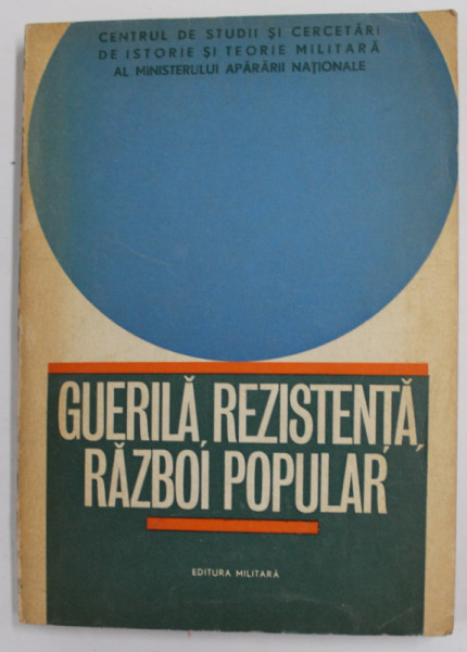 GUERILA , REZISTENTA , RAZBOI POPULAR , CULEGERE DE TEXTE DIN LITERATURA SOCIAL POLITICA SI MILITARA STRAINA de colonel IULIAN CERNAT , maior RUDOLF ROTARU si colonel GHEORGHE STANCIULESCU , 1972