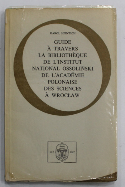 GUIDE A TRAVERS LA BIBLIOTHEQUE DEL 'INSTITUT NATIONAL OSSOLINSKI ...WROCLAW , par KAROL HEINTSCH , 1967