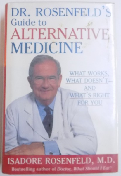 GUIDE TO ALTERNATIVE MEDICINE - WHAT WORKS, WHAT DOESN' T AND WHAT ' S RIGHT FOR YOU by ISADORE ROSENFELD , 1997