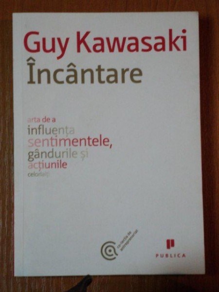 GUY KAWASAKI, INCANTARE, ARTA DE A INFLUENTA SENTIMENTELE, GANDURILE SI ACTIUNILE CELORLATI