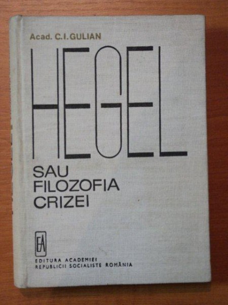 HEGEL SAU FILOZOFIA CRIZEI de C.I. GULIAN  1970