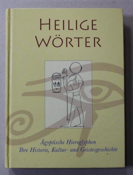 HEILIGE WORTER - AGYPTISCHE HIEROGLYPHEN , IHRE HISTORIE , KULTUR - UND GEISTESGESCHICHTE , 2007