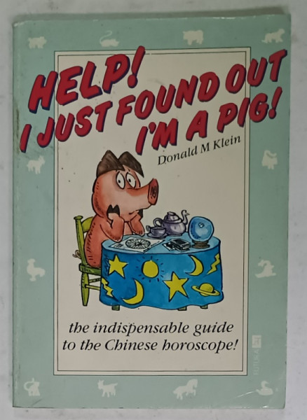 HELP ! I JUST FOUND OUT I 'M A PIG ! by DONALD M. KLEIN , THE GUIDE TO THE CHINESE HOROSCOPE , 1986