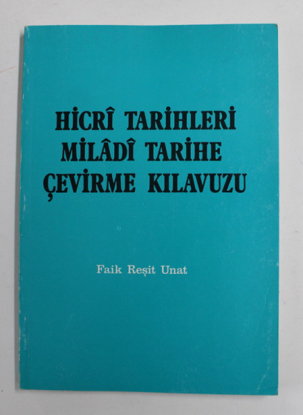 HICRI TARIHLERI MILADI TARIHE CEVIRME KILAVUZU - GHID PENTRU CONVERSIA  DATELOR... - FAIK RESIT UNAT,  TEXT IN LIMBA TURCA  , 1988,