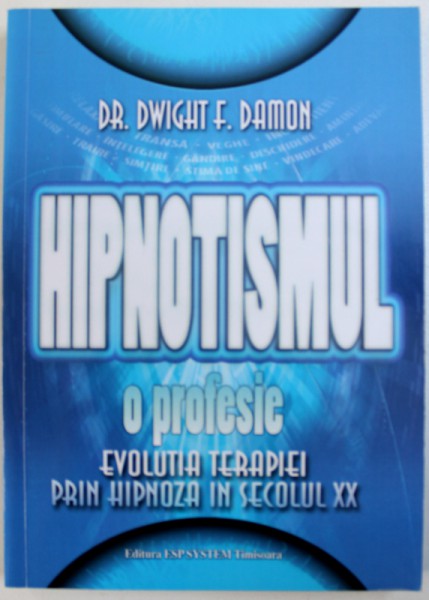 HIPNOTISMUL, O PROFESIE - EVOLUTIA TERAPIEI PRIN HIPNOZA IN SECOLUL XX de DWIGHT F. DAMON, 2015