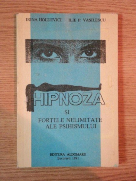 HIPNOZA SI FORTELE NELIMITATE ALE PSIHISMULUI de IRINA HOLDEVICI , ILIE P. VASILESCU , Bucuresti 1991