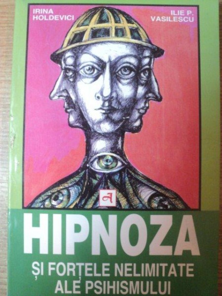 HIPNOZA SI FORTELE NELIMITATE ALE PSIHISMULUI de IRINA HOLDEVICI si ILIE P. VASILESCU , 1997