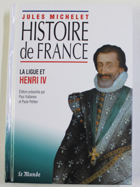 HISTOIRE DE FRANCE , LA LIGUE ET HENRI IV , edition presentee par PAUL VIALLANEIX et PAULE PETITIER , 2021