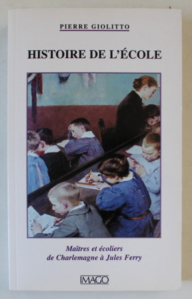 HISTOIRE DE L ' ECOLE par PIERRE GIOLITTO , MAITRES ET ECOLIERS DE CHARLEMAGNE A JULES FERRY , 2003