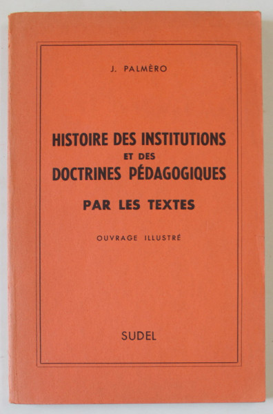 HISTOIRE DES INSTITUTIONS ET DES DOCTRINES PEDAGOGIQUES PAR LES TEXTES , OUVRAGE ILLUSTRE par J. PALMERO , 1958