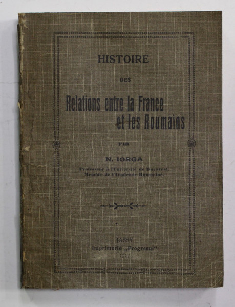 HISTOIRE DES RELATIONS ENTRE LE FRANCE ET LES ROUMAINS par N. IORGA , 1917