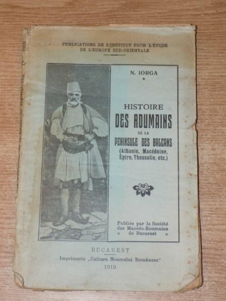 HISTOIRE DES ROUMAINS DE LA PENINSULE DES BALCANS ( ALBANIE , MACEDOINE , EPIRE , THESSALIE ) de NICOLAE IORGA , 1919