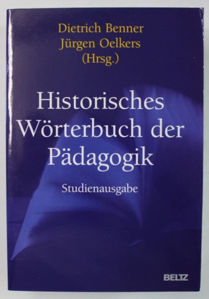 HISTORISCHES WORTERBUCH DER PADAGOGIK ( DICTIONAR ISTORIC DE PEDAGOGIE ) von DIETRICH BENNER und JURGEN OELKERS , 2004