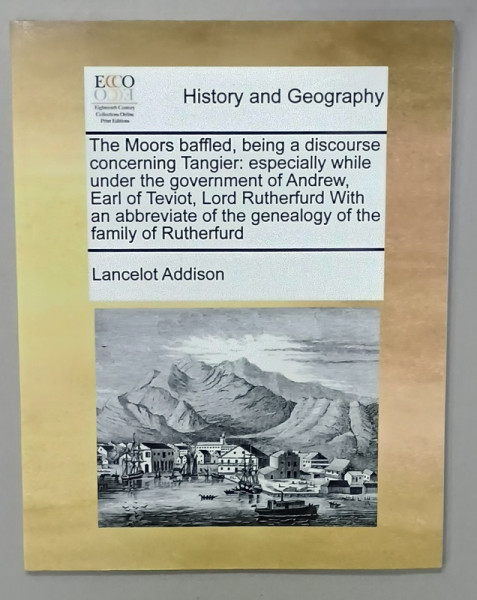 HISTORY AND GEOGRAPHY , THE MOORS BAFFLED ...FAMILY OF RUTHERFURD by LANCELOT ADDISON , ANII '2000, EDITIE ANASTATICA
