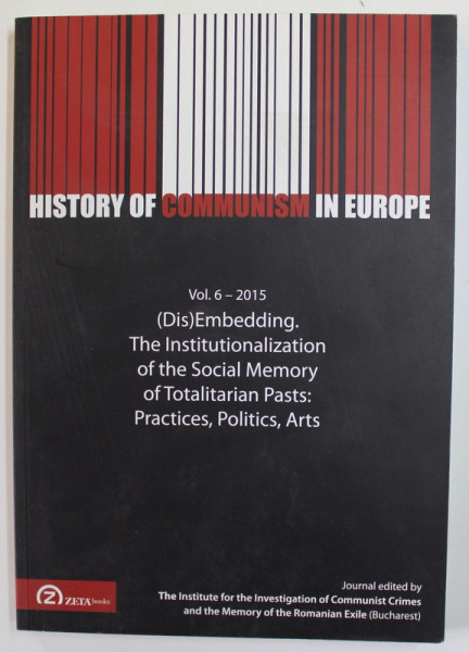 HISTORY OF COMMUNSIM IN EUROPE , VOL. 6 , -DIS - EMBEDDING THE INSTITUTIONALIZATION OF THE SOCIAL MEMORY OF TOTALITARIAN PASTS - PRACTICES , POLITICS , ARTS , 2015