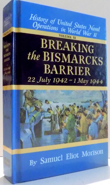 HISTORY OF UNITED STATES, NAVAL OPERATIONS IN WORLD WAR II, BREAKING THE BISMARCKS BARRIER, 22 JULY 1942-1 MAY 1944 by SAMUEL ELIOT MORISON, VOL VI