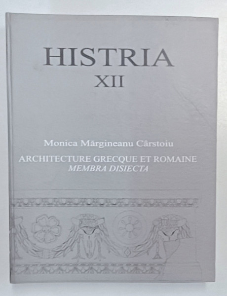 HISTRIA XII , ARCHITECTURE FRECQUE ET ROMAINE , MEMBRA DISIECTA , GEOMETRIE ET ARCHITECTURE par MONICA MARGINEANU CARSTOIU , 2006