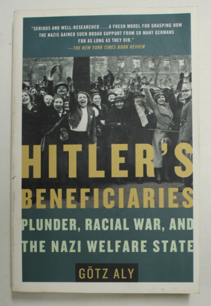 HITLER 'S BENEFICIARIES - PLUNDER , RACIAL WAR , AND THE NAZI WELFARE STATE by GOTZ ALY , 2007