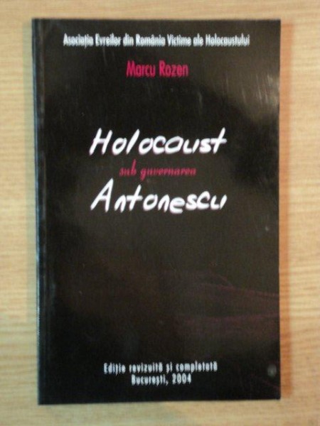 HOLOCAUST SUB GUVERNAREA ANTONESCU de MARCU ROZEN , 2004