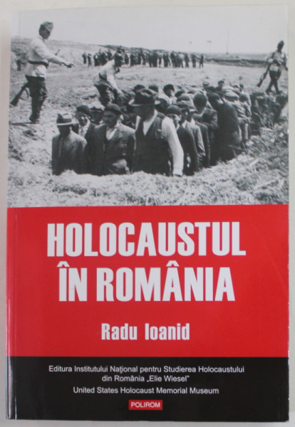 HOLOCAUSTUL IN ROMANIA de RADU IOANID , DISTRUGEREA EVREILOR SI ROMILOR SUB REGIMUL ANTONESCU , 1940 - 1944 , EDITIA A III A , 2019