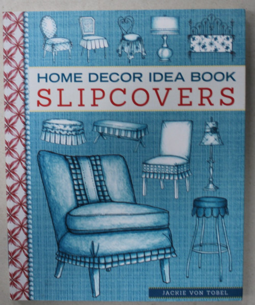 HOME DECOR IDEA BOOK , SLIPCOVERS by JACKIE VON TOBEL , 2013