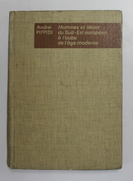 HOMMES ET IDEES DU SUD - EST EUROPEEN A L 'AUBE DE L 'AGE MODERNE par ANDREI PIPPIDI , 1980 *MINIMA UZURA