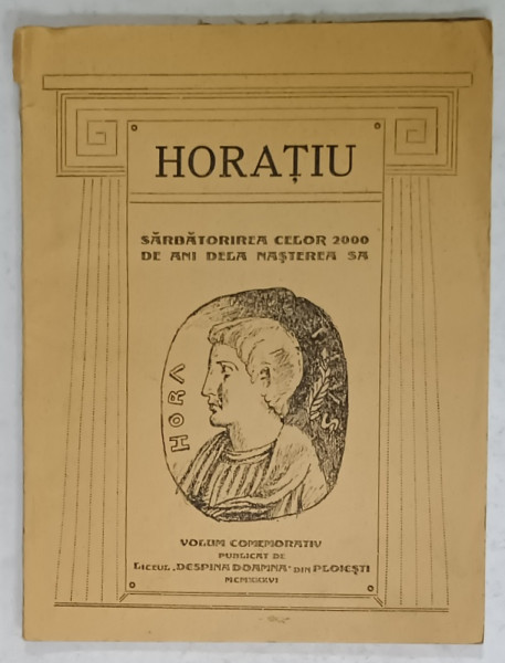 HORATIU , SARBATORIREA CELOR 2000 DE ANI DELA NASTEREA SA , VOLUM COMEMORATIV PUBLICAT DE LICEUL ' DESPINA DOAMNA ' DIN PLOIESTI , 1936, DEDICATIE *