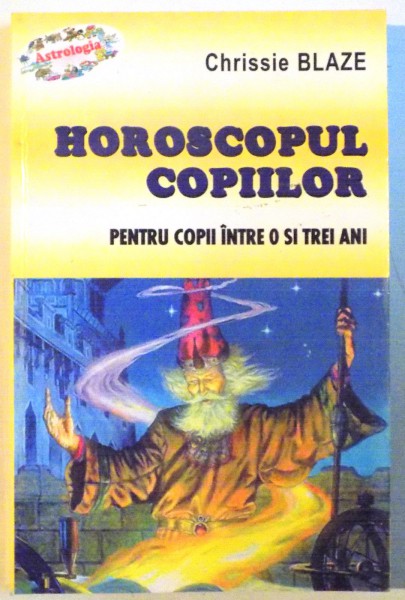 HOROSCOPUL COPIILOR, PENTRU COPII INTRE 0 SI TREI ANI de CHRISSIE BLAZE, 2003