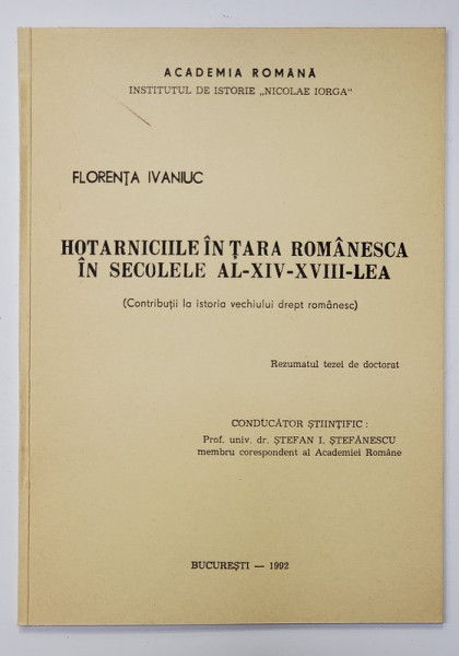 HOTARNICIILE IN TARA ROMANEASCA IN SECOLELE AL - XIV - LEA - XVIII - LEA de FLORENTA IVANIUC , CONTRIBUTII LA ISTORIA VECHIULUI DREPT ROMANESC , TEZA DE DOCTORAT , 1992