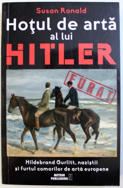 HOTUL DE ARTA AL LUI HITLER - HILDEBRAND GURLITT, NAZISTII SI FURTUL COMORILOR DE ARTA EUROPENE de SUSAN RONALD, 2018