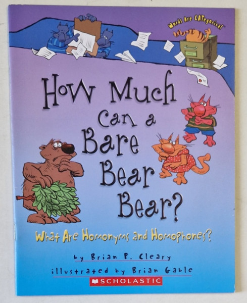 HOW MUCH CAN A BARE BEAR BEAR ? WHAT ARE HOMONYMS AND HOMOPHONES ? by BRIAN P. CLEARY , ilustrated by BRIAN GABLE , 2006