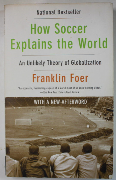 HOW SOCCER EXPLAINS THE WORLD , AN UNLIKELY THEORY OF GLOBALIZATION by FRANKLIN FOER , 2005