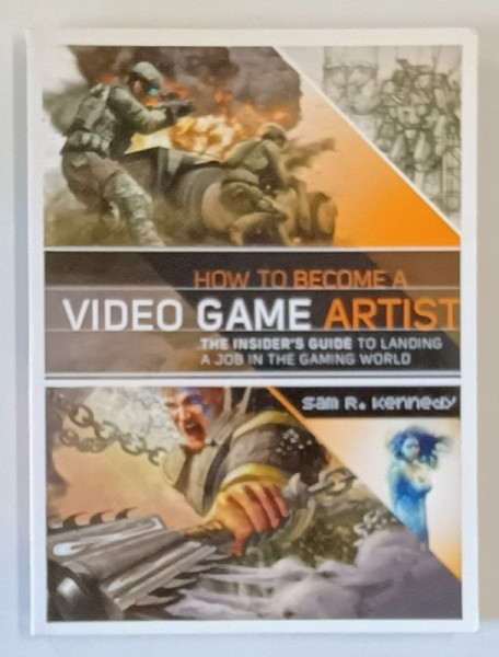 HOW TO BECOME A VIDEO GAME ARTIST , THE INSIDER 'S GUIDE TO LANDING A JOB IN THE GAMING WORLD by SAM R. KENNEDY , 2012