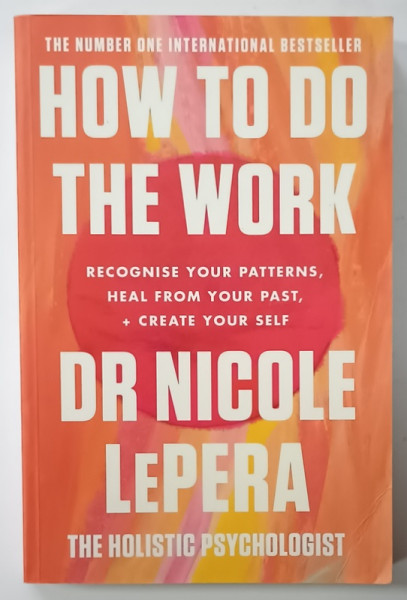 HOW TO DO THE WORK , RECOGNISE YOUR PATTERNS , HEAL FROM YOUR PAST , CREATE YOUR SELF by DR. NICOLE LePERA , 2021