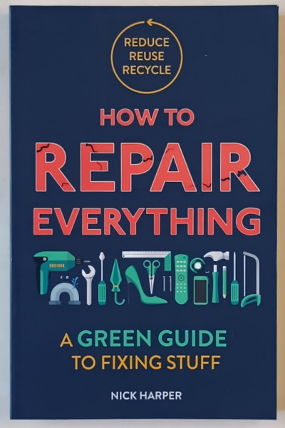 HOW TO REPAIR EVERYTHING , A GREEN GUIDE TO FIXING STUFF by NICK HARPER , 2020
