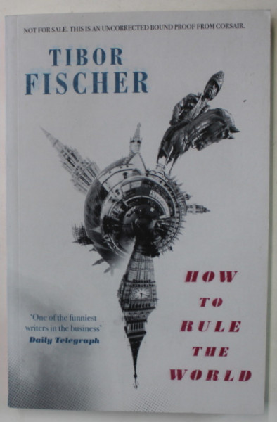 HOW TO RULE THE WORLD by TIBOR FISCHER , 2018