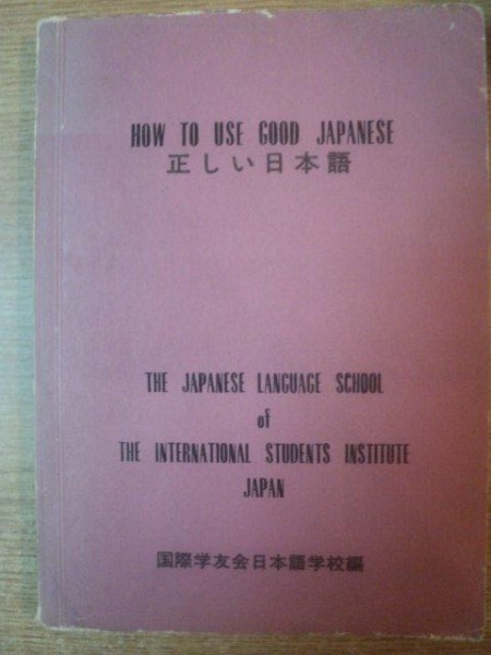 HOW TO USE GOOD JAPANESE , THE JAPANESE LANGUAGE SCHOOL OF THE INTERNATIONAL STUDENTS INSTITUTE JAPAN