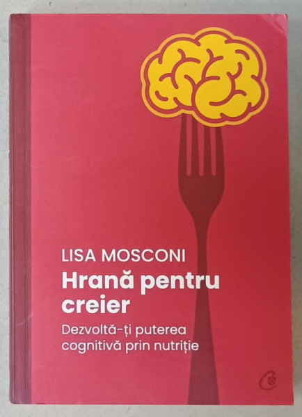 HRANA PENTRU CREIER , DEZOLTA - TI PUTEREA COGNITIVA PRIN NUTRITIE de LISA MOSCONI , 2021